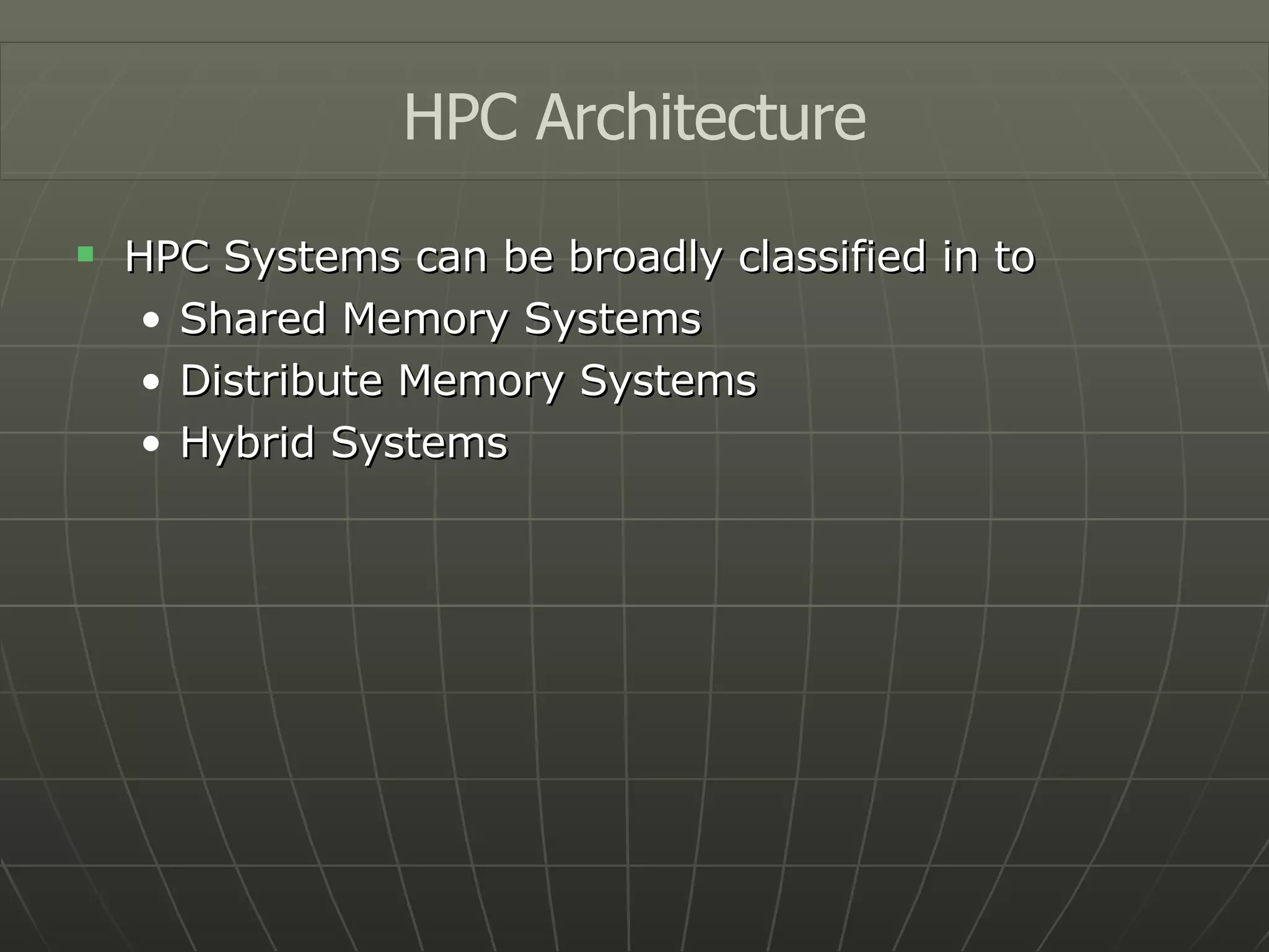 HPC Systems can be broadly classified in to Shared Memory Systems Distribute Memory Systems Hybrid Systems HPC Architecture 