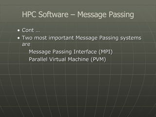 Cont … Two most important Message Passing systems are Message Passing Interface (MPI) Parallel Virtual Machine (PVM) HPC Software – Message Passing 
