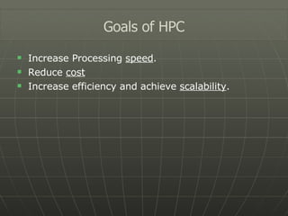 Increase Processing  speed . Reduce  cost Increase efficiency and achieve  scalability . Goals of HPC 