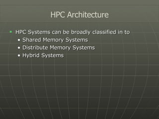 HPC Systems can be broadly classified in to Shared Memory Systems Distribute Memory Systems Hybrid Systems HPC Architecture 