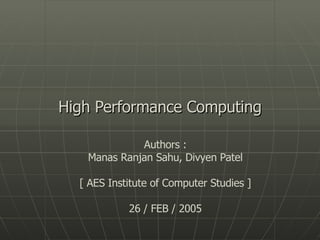 High Performance Computing Authors : Manas Ranjan Sahu, Divyen Patel [ AES Institute of Computer Studies ] 26 / FEB / 2005 