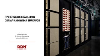 HPC AT-SCALE ENABLED BY
DDN A3I AND NVIDIA SUPERPOD
William Beaudin
Sr Director, Engineering
wbeaudin@ddn.com
 