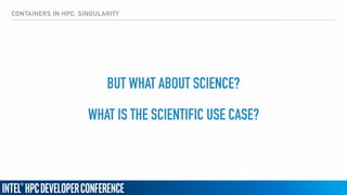 CONTAINERS IN HPC: SINGULARITY
BUT WHAT ABOUT SCIENCE?
WHAT IS THE SCIENTIFIC USE CASE?
 