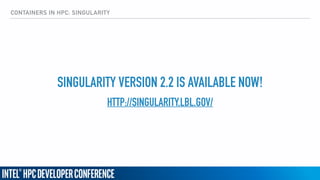 CONTAINERS IN HPC: SINGULARITY
SINGULARITY VERSION 2.2 IS AVAILABLE NOW!
HTTP://SINGULARITY.LBL.GOV/
 