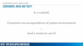 CONTAINERS IN HPC: SINGULARITY
CONTAINERS: WHAT ARE THEY?
In a nutshell:
Containers are encapsulations of system environments
…
(and a means to use it)
 