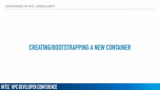 CONTAINERS IN HPC: SINGULARITY
CREATING/BOOTSTRAPPING A NEW CONTAINER
 
