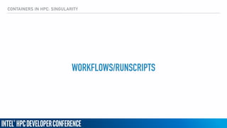 CONTAINERS IN HPC: SINGULARITY
WORKFLOWS/RUNSCRIPTS
 