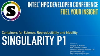 SINGULARITY P1
Containers for Science, Reproducibility and Mobility
Presented By:
Gregory M. Kurtzer
HPC Systems Architect
Lawrence Berkeley National Lab
gmkurtzer@lbl.gov
http://singularity.lbl.gov/
 