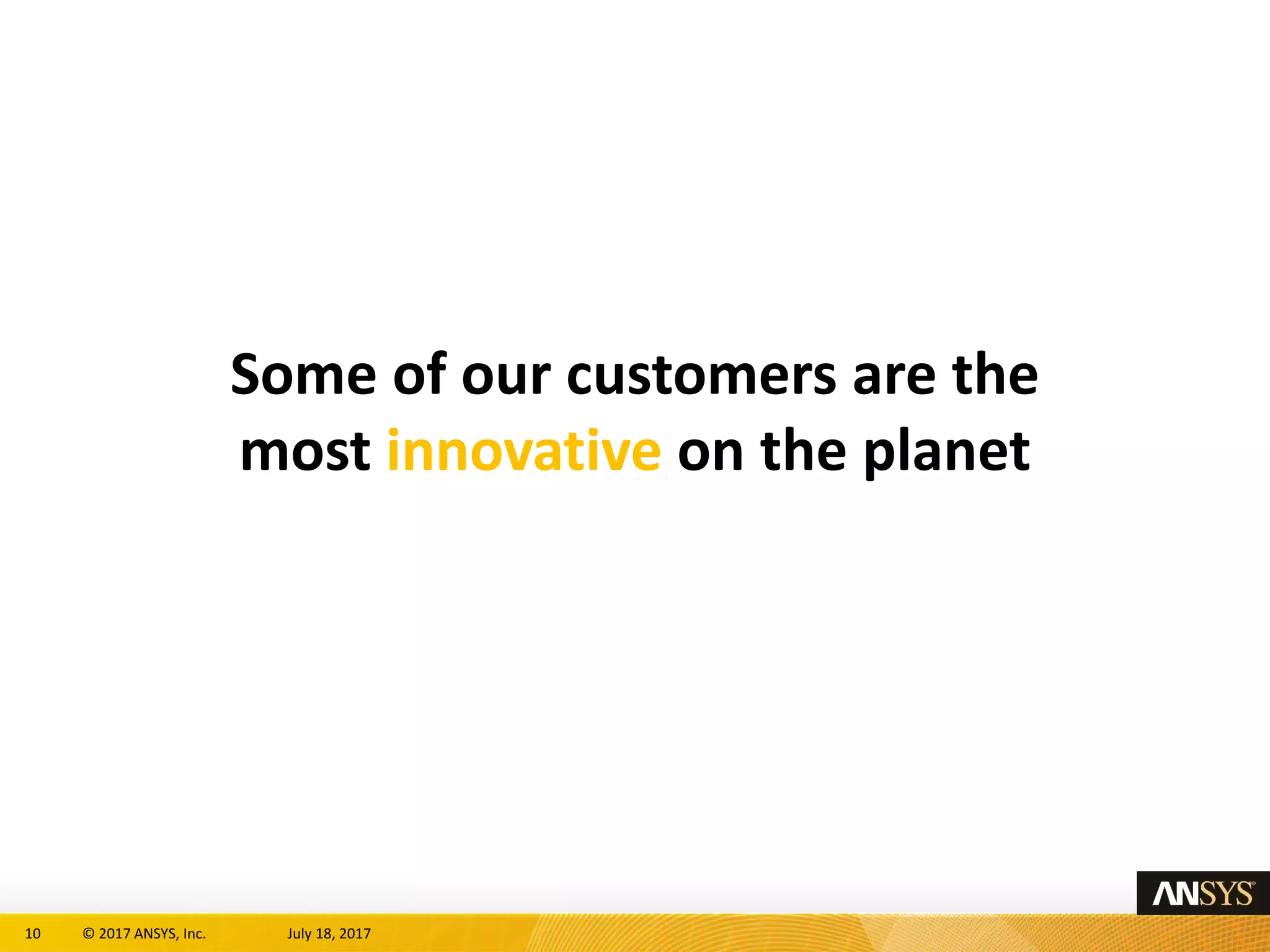 10 © 2017 ANSYS, Inc. July 18, 2017
Some of our customers are the
most innovative on the planet
 