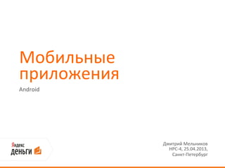 Мобильные
приложения
Android
Дмитрий Мельников
HPC-4, 25.04.2013,
Санкт-Петербург
 
