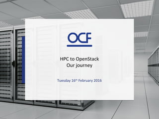 HPC to OpenStack
Our journey
Tuesday 16th
February 2016
 