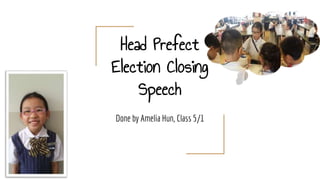 Head Prefect
Election Closing
Speech
Done by Amelia Hun, Class 5/1
 