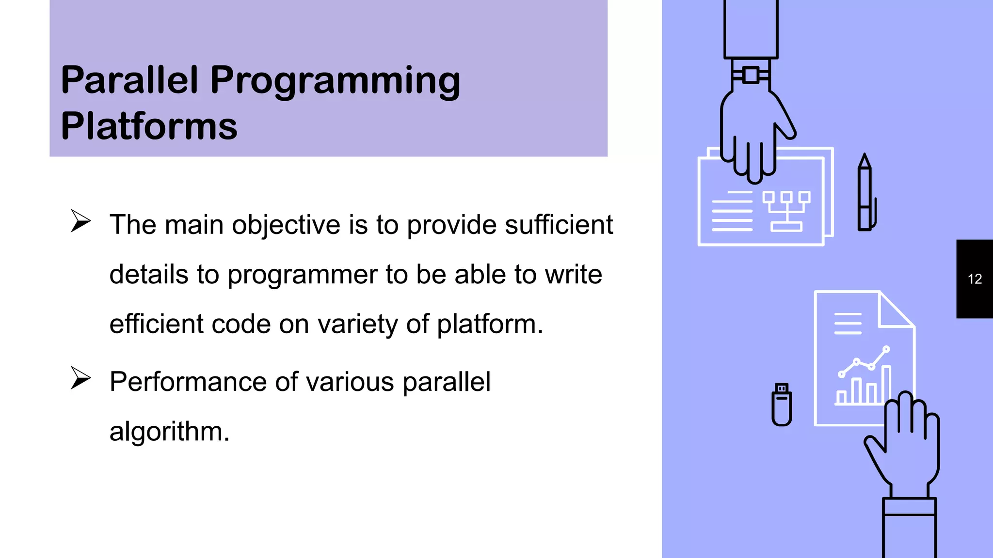  The main objective is to provide sufficient
details to programmer to be able to write
efficient code on variety of platform.
 Performance of various parallel
algorithm.
12
Parallel Programming
Platforms
 