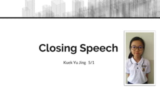 Closing Speech
Kuek Yu Jing 5/1
 