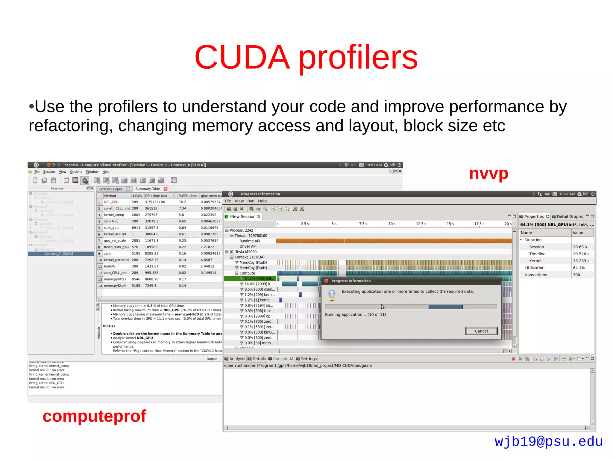 CUDA profilers
●Use the profilers to understand your code and improve performance by
refactoring, changing memory access and layout, block size etc

                                                        nvvp




    computeprof
                                                           wjb19@psu.edu
 