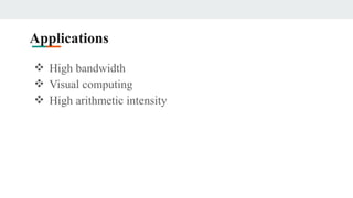 Applications
❖ High bandwidth
❖ Visual computing
❖ High arithmetic intensity
 