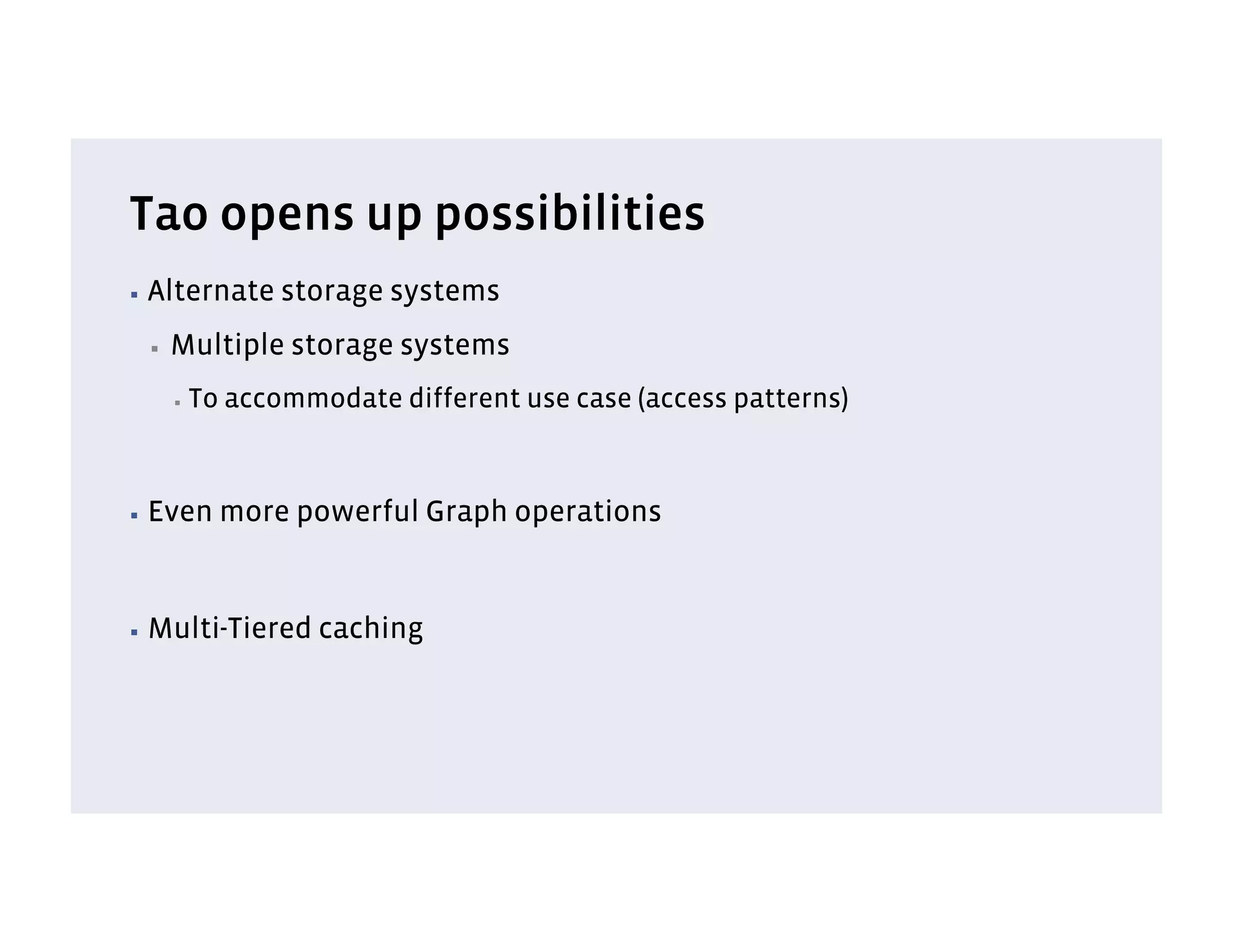 Tao opens up possibilities
▪  Alternate      storage systems
 ▪    Multiple storage systems
      ▪    To accommodate different use case (access patterns)



▪  Even      more powerful Graph operations


▪  Multi-Tiered      caching
 