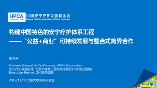 构建中国特色的安宁疗护体系工程
——“公益+商业”可持续发展与整合式跨界合作
张泽涛
Director-General & Co-Founder, HPCA Foundation
安宁疗护病房经理, 北京大学第三医院海淀院区(北京海淀医院)
Executive Partner, OHI医信国际
2019/11/08 北京大学深圳研究院
 