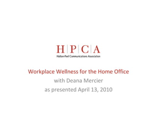 Workplace Wellness for the Home Office with Deana Mercier as presented April 13, 2010 