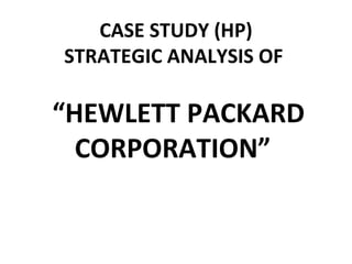 CASE STUDY (HP) STRATEGIC ANALYSIS OF    “HEWLETT PACKARD CORPORATION”  