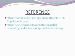 REFERENCE
⚫https://portal.ictp.it/icts/hpc-appointments/HPC-
Appointment-3.pdf
⚫https://www.geekboots.com/story/parallel-
computing-and-its-advantage-and-disadvantage
 