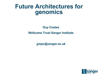 Future Architectures for
genomics
Guy Coates
Wellcome Trust Sanger Institute

gmpc@sanger.ac.uk

 