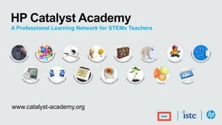 HP Catalyst Academy
A Professional Learning Network for STEMx Teachers
www.catalyst-academy.org
 