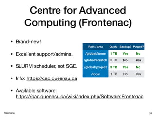 Raamana
Centre for Advanced
Computing (Frontenac)
• Brand-new!

• Excellent support/admins.

• SLURM scheduler, not SGE.

...
