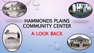 HAMMONDS PLAINS
COMMUNITY CENTER
A LOOK BACK
 