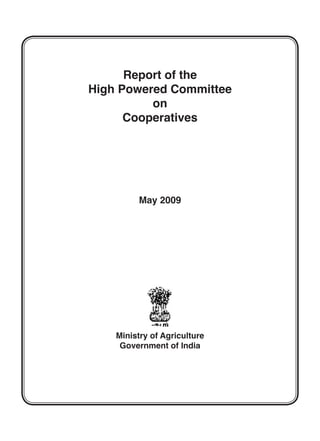 Report of the
High Powered Committee
on
Cooperatives
May 2009
Ministry of Agriculture
Government of India
 