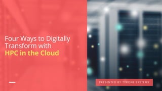 Four Ways to Digitally
Transform with
HPC in the Cloud
PRESENTED BY TYRONE SYSTEMS
 