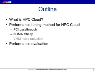 Outline
•  What is HPC Cloud?
•  Performance tuning method for HPC Cloud
  –  PCI passthrough
  –  NUMA affinity
  –  VMM noise reduction
•  Performance evaluation




                                             2
 