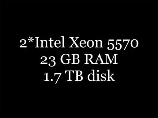 2*Intel Xeon 5570
   23 GB RAM
   1.7 TB disk
 