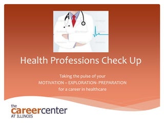 Health Professions Check Up
Taking the pulse of your
MOTIVATION – EXPLORATION- PREPARATION
for a career in healthcare
 