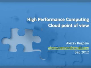 High Performance Computing
          Cloud point of view


                     Alexey Ragozin
         alexey.ragozin@gmail.com
                          Sep 2012
 