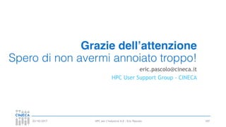 HPC per l’industria 4.0 - Eric Pascolo03/10/2017
Grazie dell’attenzione
Spero di non avermi annoiato troppo!
eric.pascolo@cineca.it
HPC User Support Group - CINECA
107
 