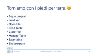 HPC per l’industria 4.0 - Eric Pascolo03/10/2017
Torniamo con i piedi per terra ☹
• Begin program
• Load var
• Open file
• Read Table
• Close file
• Manage Table
• Save table
• End program
18
 