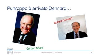 HPC per l’industria 4.0 - Eric Pascolo03/10/2017
Purtroppo è arrivato Dennard…
8
Robert Dennard
Gordon Moore
 