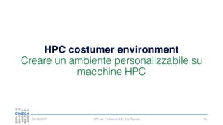 HPC per l’industria 4.0 - Eric Pascolo03/10/2017
HPC costumer environment
Creare un ambiente personalizzabile su
macchine HPC
96
 