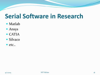 Serial Software in Research
 Matlab
 Ansys
 CATIA
 Silvaco
 etc..
9/2/2015 18NIT Silchar
 