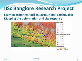 Learning from the April 25, 2015, Nepal earthquake:
Mapping the deformation and site response
9/2/2015 34NIT Silchar
IISc Banglore Research Project
 