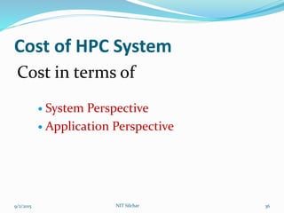 Cost of HPC System
Cost in terms of
 System Perspective
 Application Perspective
9/2/2015 36NIT Silchar
 