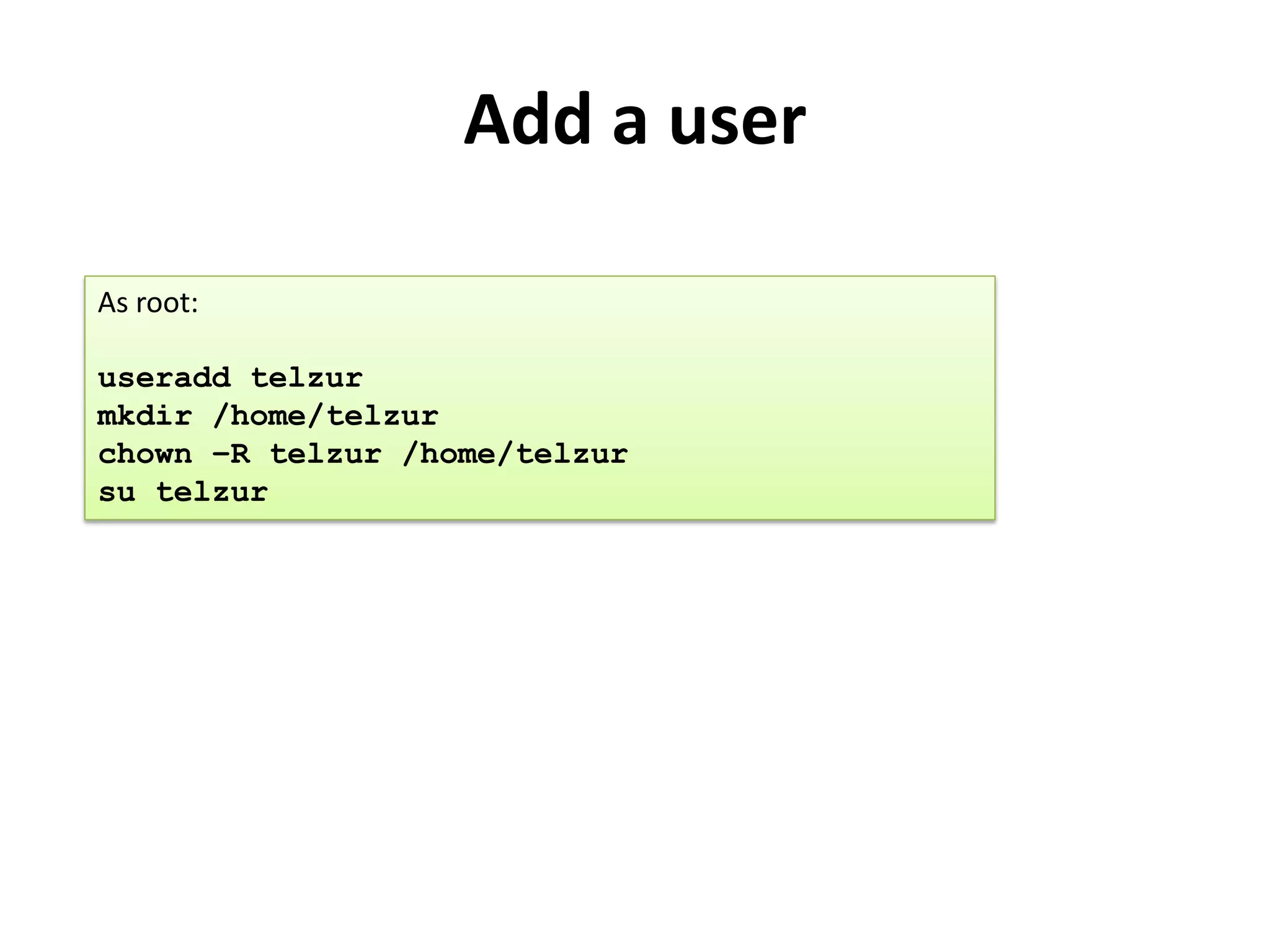 Add a user

As root:

useradd telzur
mkdir /home/telzur
chown –R telzur /home/telzur
su telzur
 