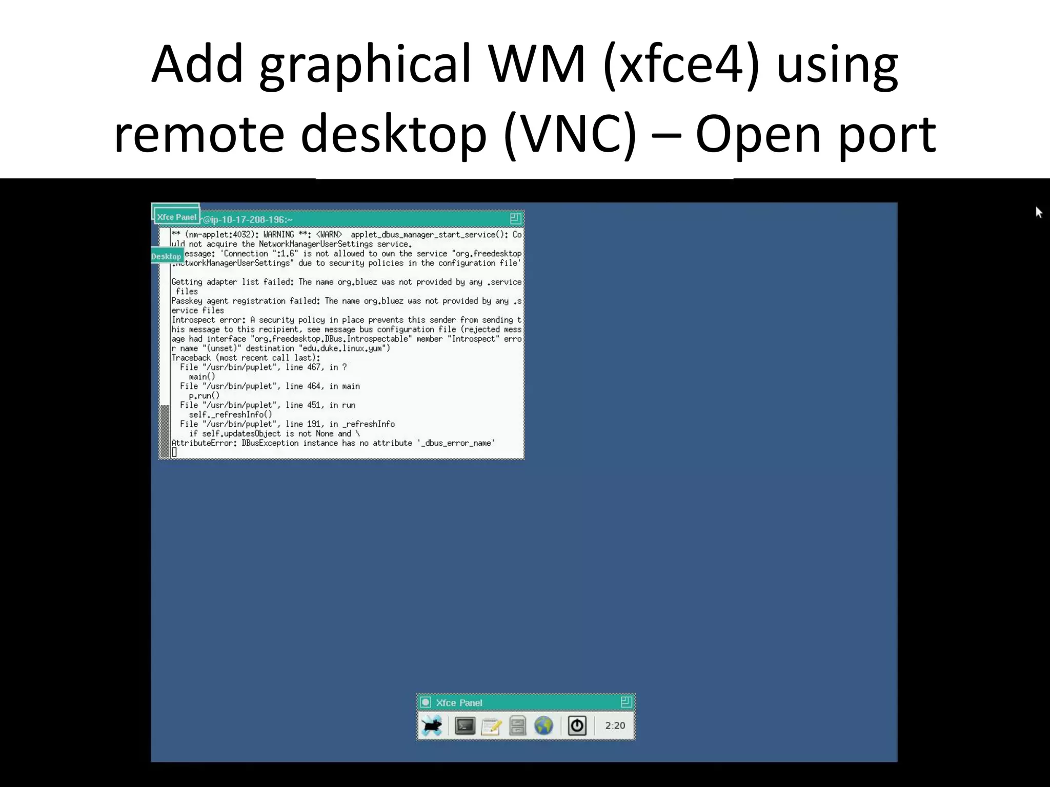 Add graphical WM (xfce4) using
remote desktop (VNC) – Open port
 