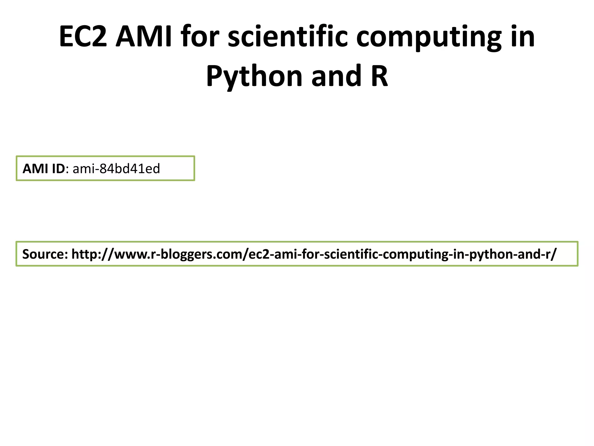 EC2 AMI for scientific computing in
               Python and R

AMI ID: ami-84bd41ed




Source: http://www.r-bloggers.com/ec2-ami-for-scientific-computing-in-python-and-r/
 