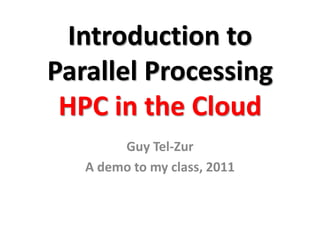 Introduction to
Parallel Processing
 HPC in the Cloud
        Guy Tel-Zur
   A demo to my class, 2011
 