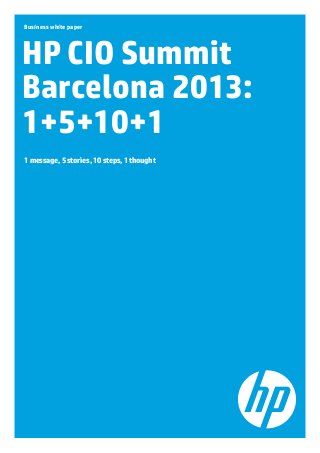 Business white paper

HP CIO Summit
Barcelona 2013:
1+5+10+1
1 message, 5 stories, 10 steps, 1 thought

 