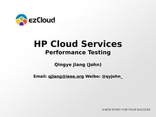 HP Cloud Services
     Performance Testing

        Qingye Jiang (John)

Email: qjiang@ieee.org Weibo: @qyjohn_
 