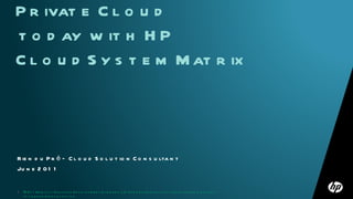Rien du Pré – Cloud Solution Consultant June 2011 Get the Benefits of Private Cloud  today with HP CloudSystem Matrix 