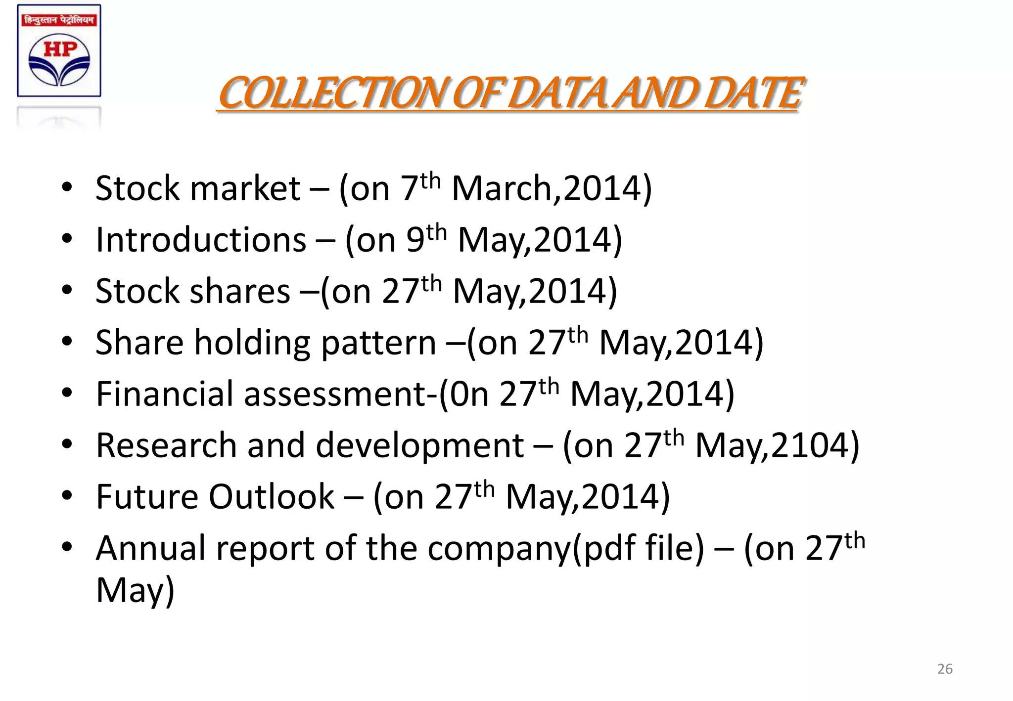 COLLECTIONOF DATAANDDATE
• Stock market – (on 7th March,2014)
• Introductions – (on 9th May,2014)
• Stock shares –(on 27th May,2014)
• Share holding pattern –(on 27th May,2014)
• Financial assessment-(0n 27th May,2014)
• Research and development – (on 27th May,2104)
• Future Outlook – (on 27th May,2014)
• Annual report of the company(pdf file) – (on 27th
May)
26
 